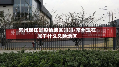常州现在是疫情地区吗吗/常州现在属于什么风险地区-第2张图片