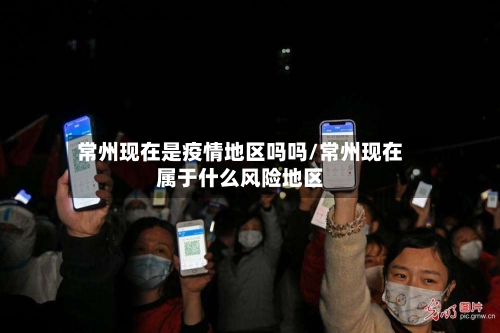 常州现在是疫情地区吗吗/常州现在属于什么风险地区