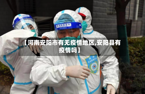 【河南安阳市有无疫情地区,安阳县有疫情吗】-第3张图片