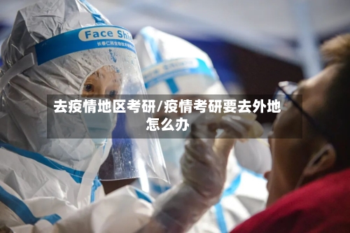 去疫情地区考研/疫情考研要去外地怎么办-第2张图片