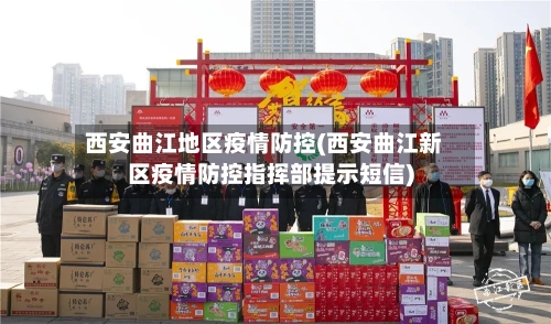 西安曲江地区疫情防控(西安曲江新区疫情防控指挥部提示短信)-第3张图片