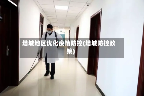 塔城地区优化疫情防控(塔城防控政策)-第2张图片