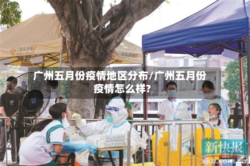 广州五月份疫情地区分布/广州五月份疫情怎么样?