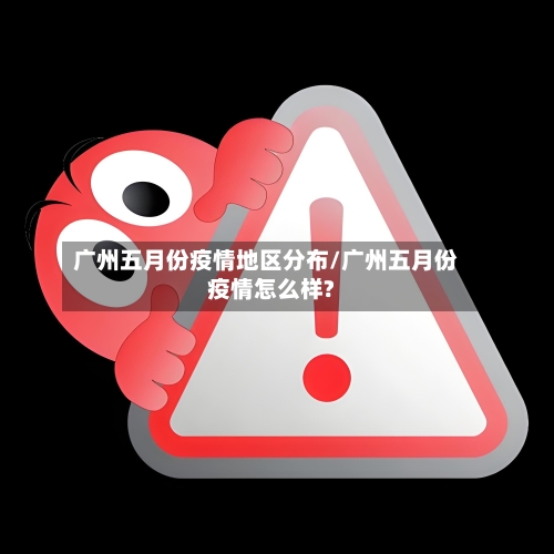 广州五月份疫情地区分布/广州五月份疫情怎么样?-第2张图片