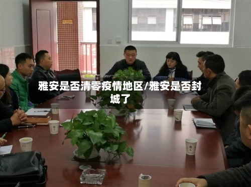 雅安是否清零疫情地区/雅安是否封城了