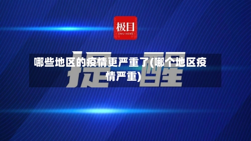 哪些地区的疫情更严重了(哪个地区疫情严重)-第2张图片