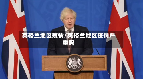 英格兰地区疫情/英格兰地区疫情严重吗