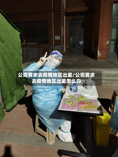 公司要求去疫情地区出差/公司要求去疫情地区出差怎么办-第3张图片
