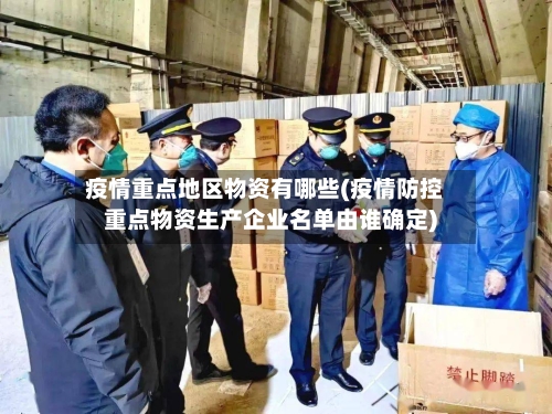 疫情重点地区物资有哪些(疫情防控重点物资生产企业名单由谁确定)