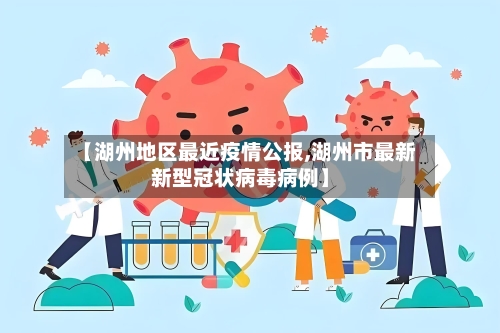 【湖州地区最近疫情公报,湖州市最新新型冠状病毒病例】
