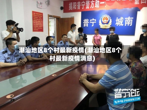 潮汕地区8个村最新疫情(潮汕地区8个村最新疫情消息)-第2张图片
