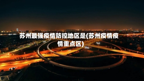 苏州最强疫情防控地区是(苏州疫情疫情重点区)