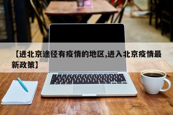 【进北京途径有疫情的地区,进入北京疫情最新政策】