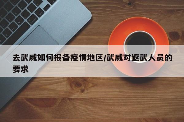 去武威如何报备疫情地区/武威对返武人员的要求