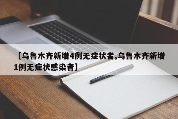 【乌鲁木齐新增4例无症状者,乌鲁木齐新增1例无症状感染者】