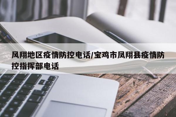 风翔地区疫情防控电话/宝鸡市凤翔县疫情防控指挥部电话