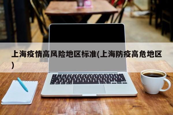 上海疫情高风险地区标准(上海防疫高危地区)