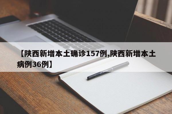 【陕西新增本土确诊157例,陕西新增本土病例36例】