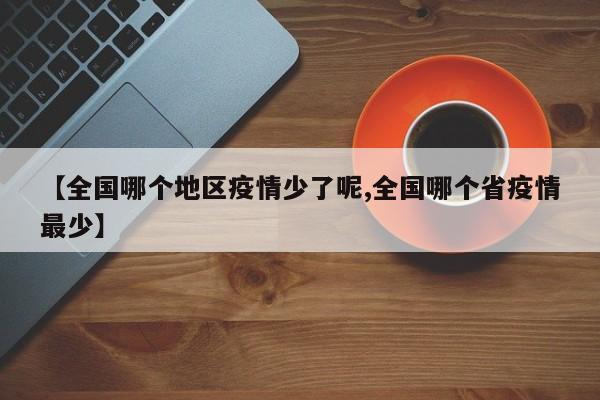 【全国哪个地区疫情少了呢,全国哪个省疫情最少】