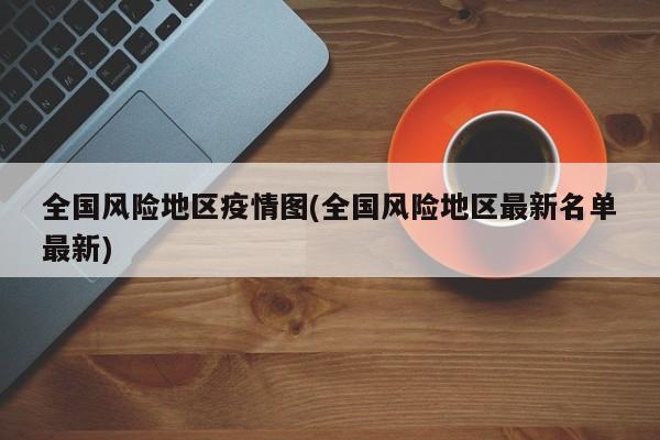 全国风险地区疫情图(全国风险地区最新名单最新)