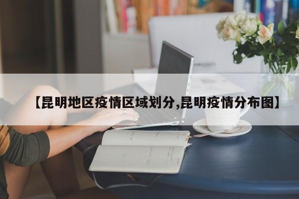 【昆明地区疫情区域划分,昆明疫情分布图】