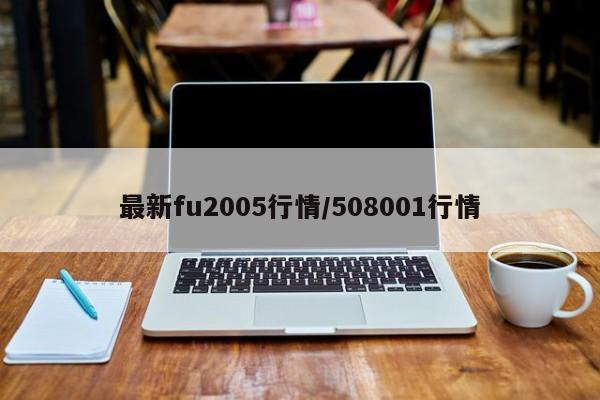 最新fu2005行情/508001行情