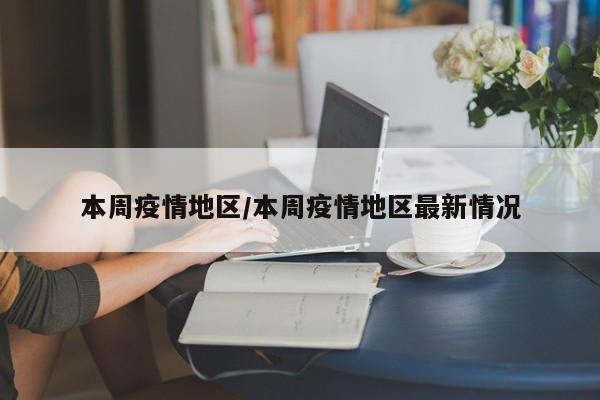 本周疫情地区/本周疫情地区最新情况