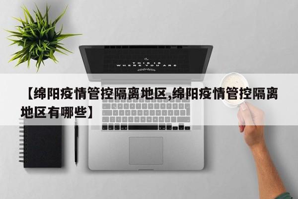 【绵阳疫情管控隔离地区,绵阳疫情管控隔离地区有哪些】
