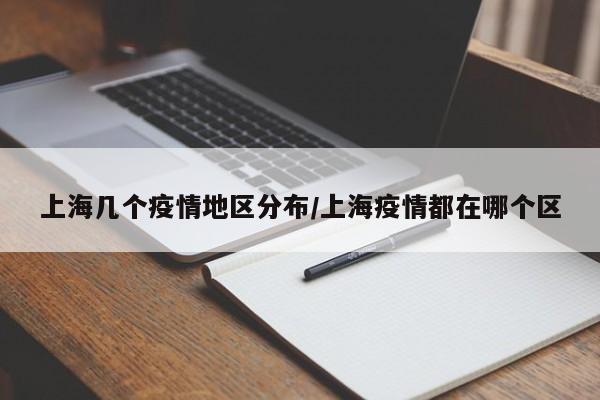 上海几个疫情地区分布/上海疫情都在哪个区