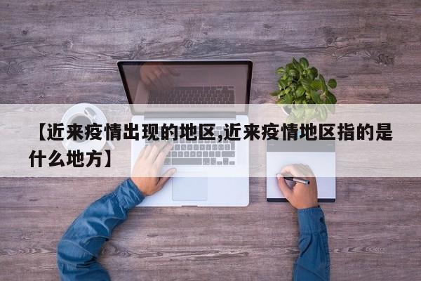 【近来疫情出现的地区,近来疫情地区指的是什么地方】