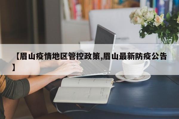 【眉山疫情地区管控政策,眉山最新防疫公告】