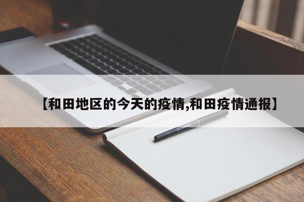 【和田地区的今天的疫情,和田疫情通报】