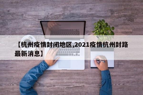 【杭州疫情封闭地区,2021疫情杭州封路最新消息】