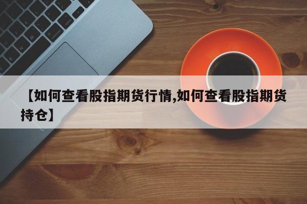 【如何查看股指期货行情,如何查看股指期货持仓】