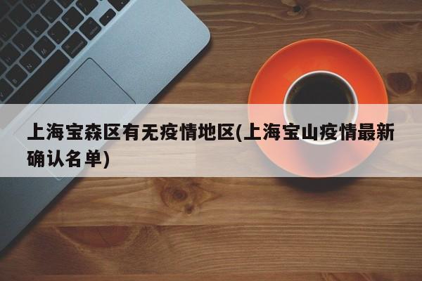 上海宝森区有无疫情地区(上海宝山疫情最新确认名单)