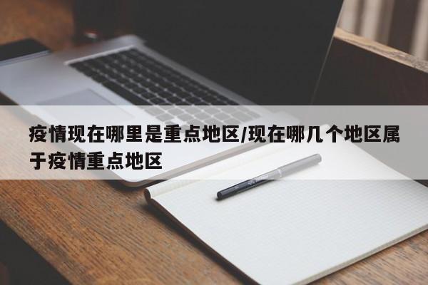 疫情现在哪里是重点地区/现在哪几个地区属于疫情重点地区