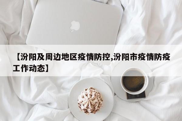 【汾阳及周边地区疫情防控,汾阳市疫情防疫工作动态】