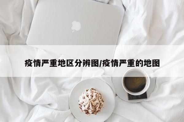 疫情严重地区分辨图/疫情严重的地图