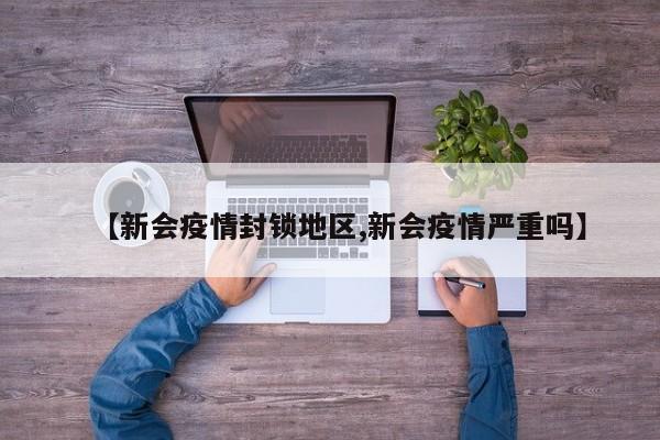 【新会疫情封锁地区,新会疫情严重吗】