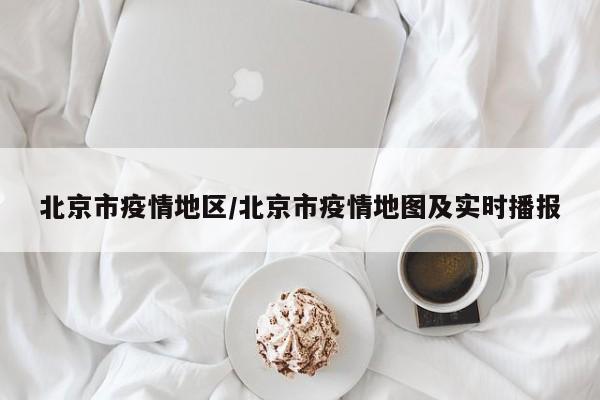 北京市疫情地区/北京市疫情地图及实时播报