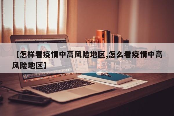 【怎样看疫情中高风险地区,怎么看疫情中高风险地区】