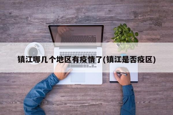 镇江哪几个地区有疫情了(镇江是否疫区)