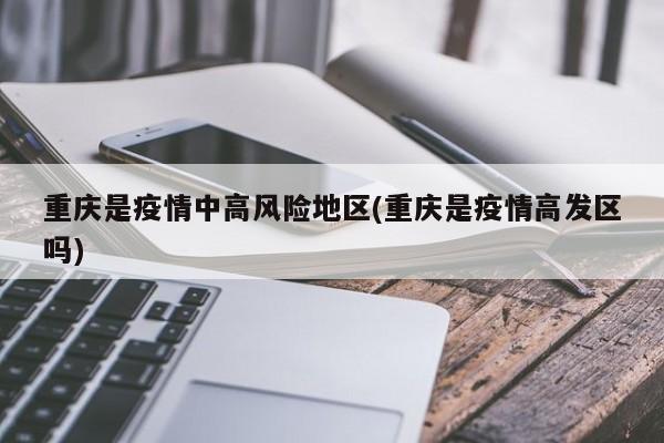 重庆是疫情中高风险地区(重庆是疫情高发区吗)