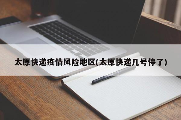 太原快递疫情风险地区(太原快递几号停了)