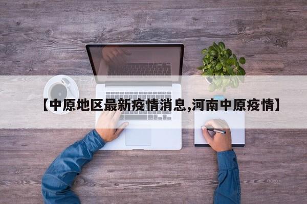 【中原地区最新疫情消息,河南中原疫情】