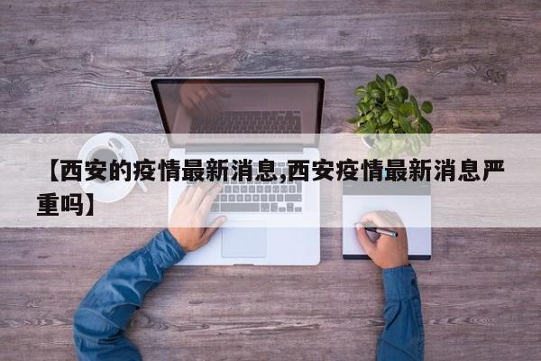 【西安的疫情最新消息,西安疫情最新消息严重吗】
