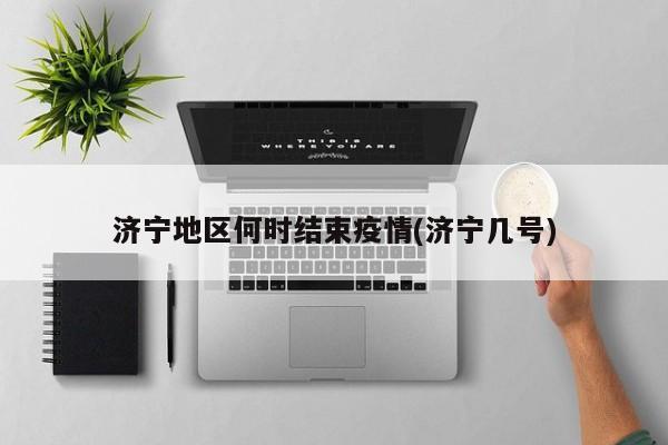 济宁地区何时结束疫情(济宁几号)