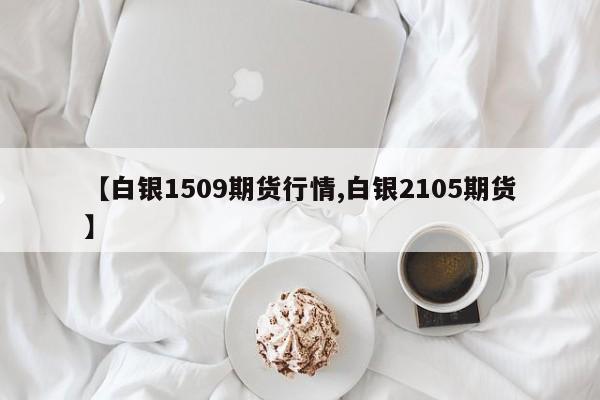【白银1509期货行情,白银2105期货】