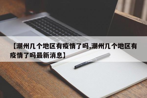 【潮州几个地区有疫情了吗,潮州几个地区有疫情了吗最新消息】