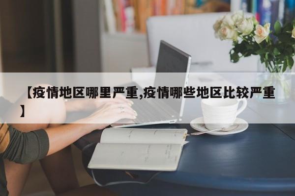 【疫情地区哪里严重,疫情哪些地区比较严重】